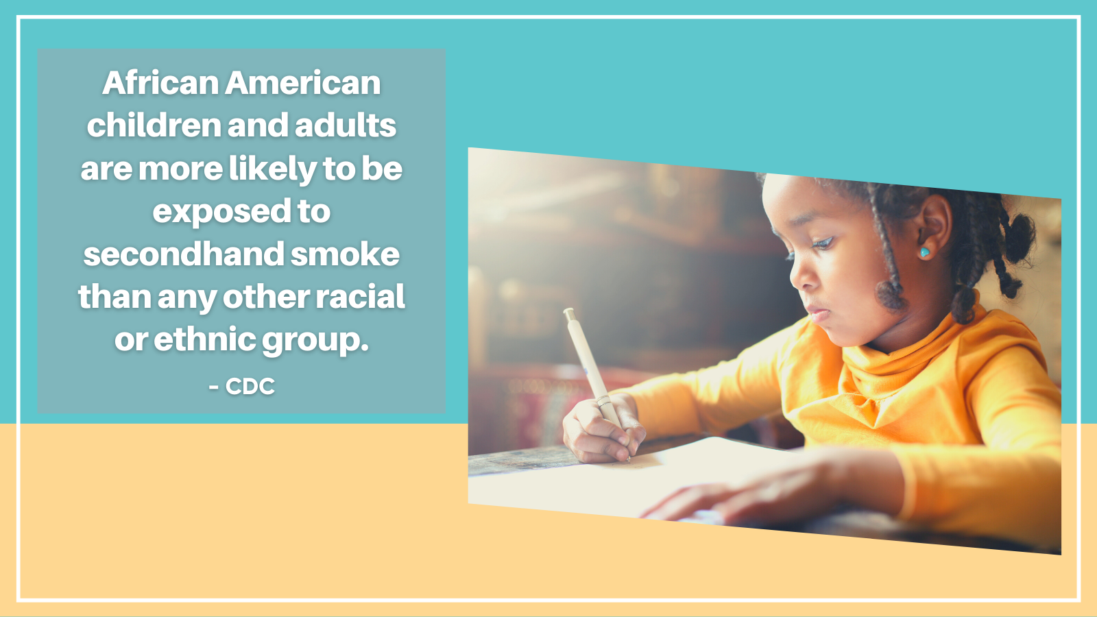Quote: 'African American children and adults are more likely to be exposed to secondhand smoke than any other racial group.' From the CDC.